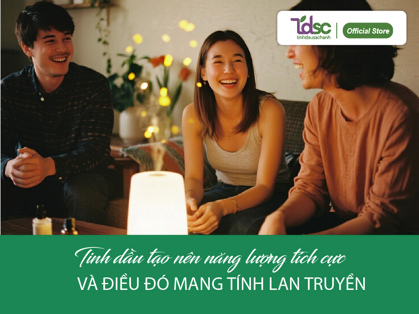 Tinh dầu tạo nên năng lượng tích cực – và điều đó mang tính “lan truyền”